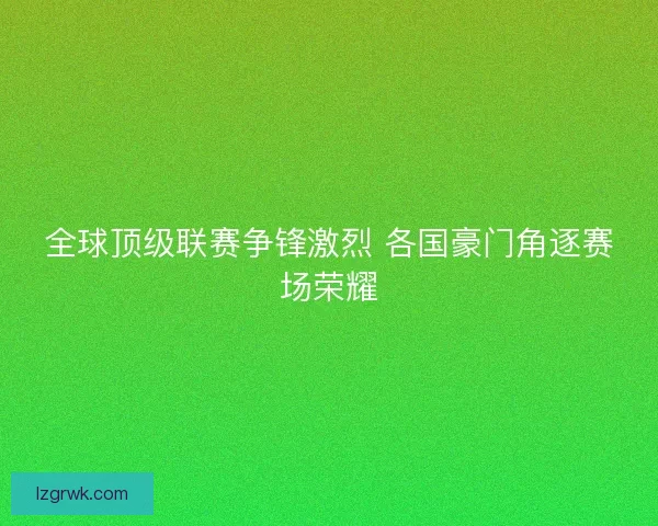 全球顶级联赛争锋激烈 各国豪门角逐赛场荣耀