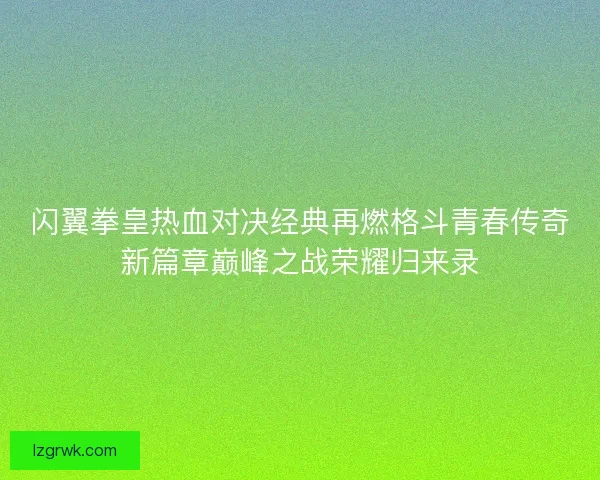 闪翼拳皇热血对决经典再燃格斗青春传奇新篇章巅峰之战荣耀归来录